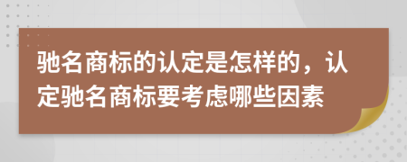 驰名商标的认定是怎样的，认定驰名商标要考虑哪些因素