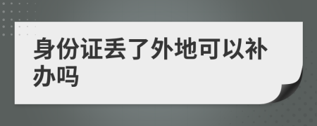 身份证丢了外地可以补办吗