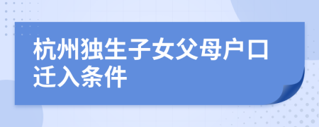 杭州独生子女父母户口迁入条件