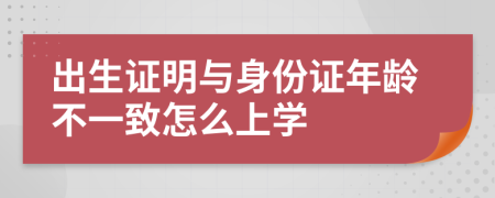 出生证明与身份证年龄不一致怎么上学