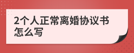 2个人正常离婚协议书怎么写