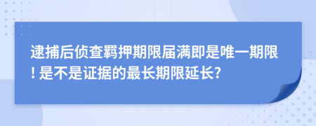 逮捕后侦查羁押期限届满即是唯一期限! 是不是证据的最长期限延长?