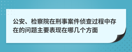 公安、检察院在刑事案件侦查过程中存在的问题主要表现在哪几个方面