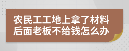 农民工工地上拿了材料后面老板不给钱怎么办