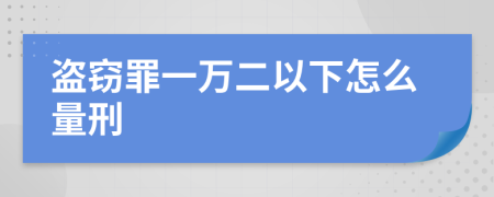 盗窃罪一万二以下怎么量刑