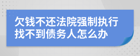 欠钱不还法院强制执行找不到债务人怎么办