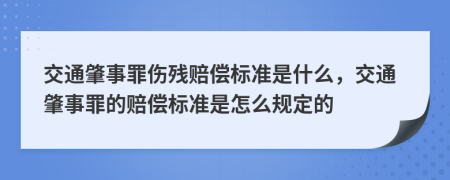 交通肇事罪伤残赔偿标准是什么，交通肇事罪的赔偿标准是怎么规定的