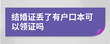 结婚证丢了有户口本可以领证吗