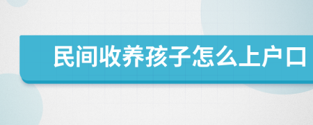 民间收养孩子怎么上户口