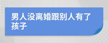 男人没离婚跟别人有了孩子