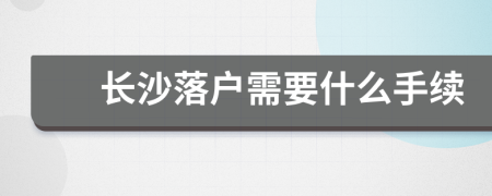 长沙落户需要什么手续