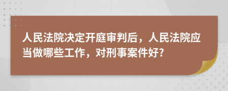 人民法院决定开庭审判后，人民法院应当做哪些工作，对刑事案件好?