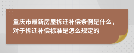 重庆市最新房屋拆迁补偿条例是什么，对于拆迁补偿标准是怎么规定的