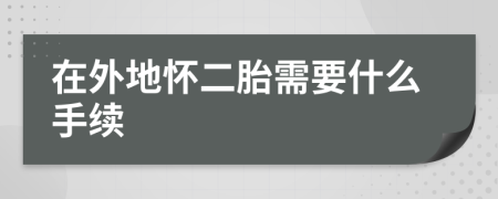 在外地怀二胎需要什么手续