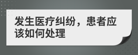 发生医疗纠纷，患者应该如何处理