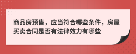 商品房预售，应当符合哪些条件，房屋买卖合同是否有法律效力有哪些