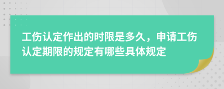 工伤认定作出的时限是多久，申请工伤认定期限的规定有哪些具体规定