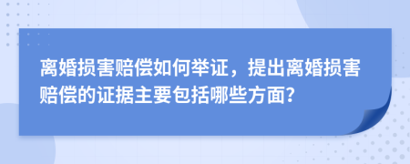 离婚损害赔偿如何举证，提出离婚损害赔偿的证据主要包括哪些方面？