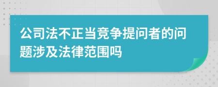 公司法不正当竞争提问者的问题涉及法律范围吗