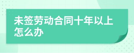 未签劳动合同十年以上怎么办