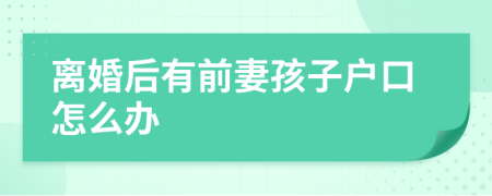 离婚后有前妻孩子户口怎么办