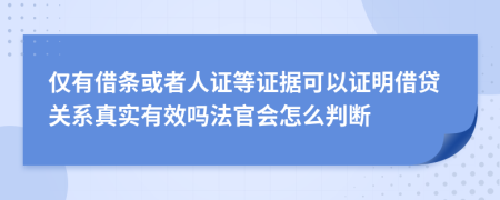 仅有借条或者人证等证据可以证明借贷关系真实有效吗法官会怎么判断