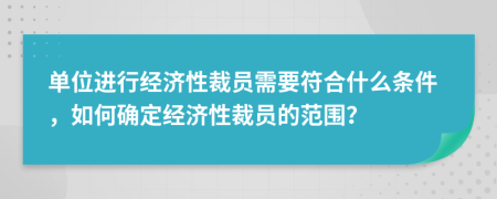 单位进行经济性裁员需要符合什么条件，如何确定经济性裁员的范围？