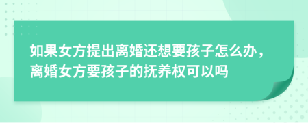 如果女方提出离婚还想要孩子怎么办，离婚女方要孩子的抚养权可以吗