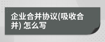 企业合并协议(吸收合并) 怎么写