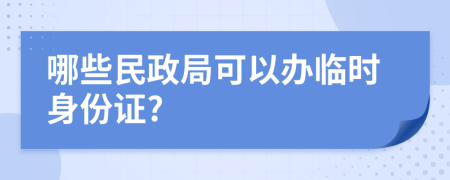 哪些民政局可以办临时身份证?