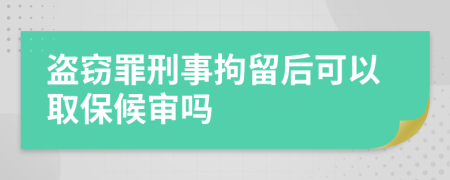 盗窃罪刑事拘留后可以取保候审吗