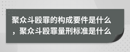 聚众斗殴罪的构成要件是什么，聚众斗殴罪量刑标准是什么