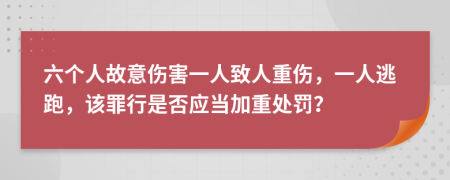 六个人故意伤害一人致人重伤，一人逃跑，该罪行是否应当加重处罚？