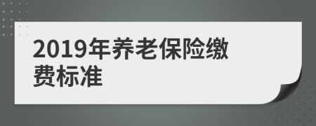 2019年养老保险缴费标准