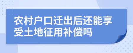 农村户口迁出后还能享受土地征用补偿吗