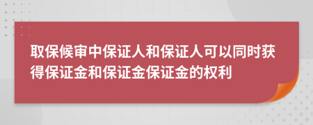 取保候审中保证人和保证人可以同时获得保证金和保证金保证金的权利