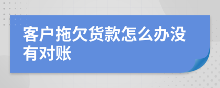 客户拖欠货款怎么办没有对账