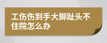 工伤伤到手大脚趾头不住院怎么办