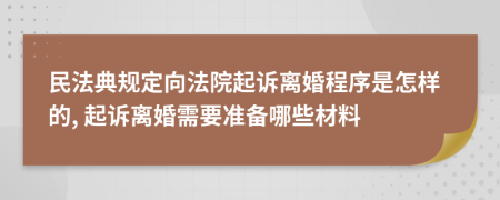 民法典规定向法院起诉离婚程序是怎样的, 起诉离婚需要准备哪些材料