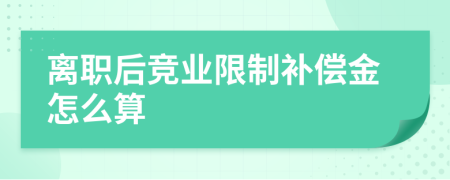 离职后竞业限制补偿金怎么算