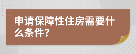 申请保障性住房需要什么条件？