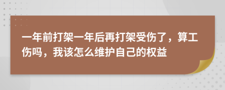 一年前打架一年后再打架受伤了，算工伤吗，我该怎么维护自己的权益