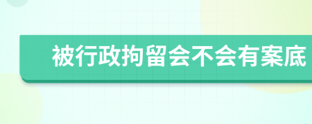 被行政拘留会不会有案底