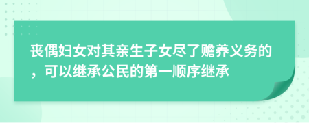 丧偶妇女对其亲生子女尽了赡养义务的，可以继承公民的第一顺序继承