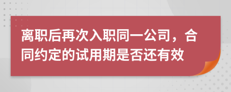 离职后再次入职同一公司，合同约定的试用期是否还有效