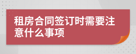 租房合同签订时需要注意什么事项