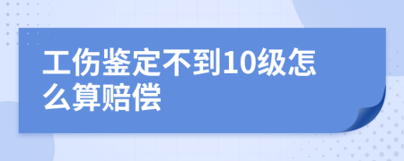 工伤鉴定不到10级怎么算赔偿