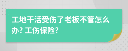 工地干活受伤了老板不管怎么办? 工伤保险?
