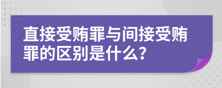 直接受贿罪与间接受贿罪的区别是什么？
