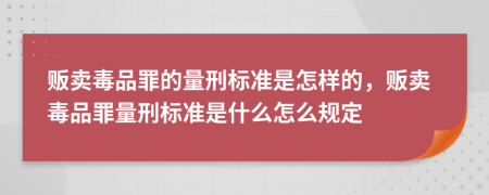 贩卖毒品罪的量刑标准是怎样的，贩卖毒品罪量刑标准是什么怎么规定